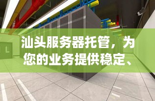 汕头服务器托管，为您的业务提供稳定、安全的网络环境