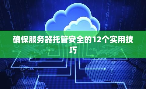 确保服务器托管安全的12个实用技巧