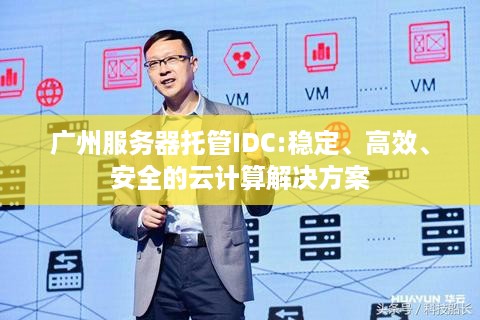 广州服务器托管IDC:稳定、高效、安全的云计算解决方案