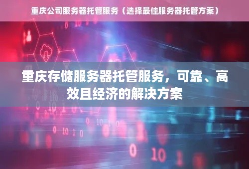 重庆存储服务器托管服务，可靠、高效且经济的解决方案