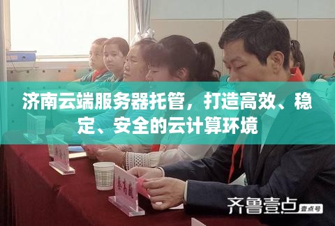 济南云端服务器托管，打造高效、稳定、安全的云计算环境