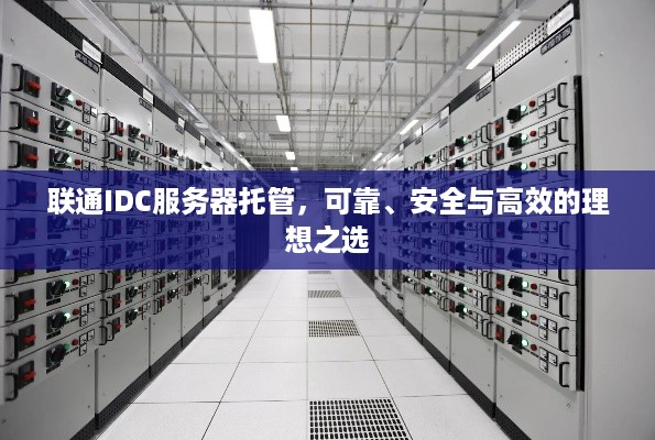 联通IDC服务器托管，可靠、安全与高效的理想之选