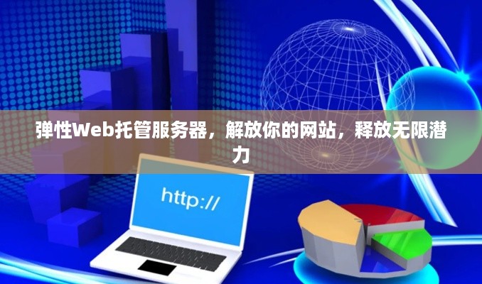 弹性Web托管服务器，解放你的网站，释放无限潜力