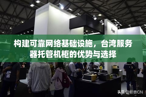 构建可靠网络基础设施，台湾服务器托管机柜的优势与选择