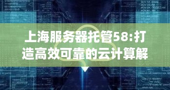 上海服务器托管58:打造高效可靠的云计算解决方案