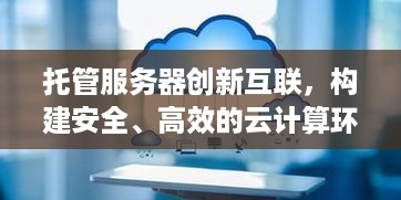 托管服务器创新互联，构建安全、高效的云计算环境