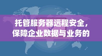 托管服务器远程安全，保障企业数据与业务的关键措施