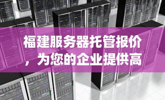 福建服务器托管报价，为您的企业提供高效、稳定、安全的计算服务