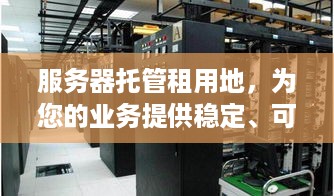 服务器托管租用地，为您的业务提供稳定、可靠的计算支持