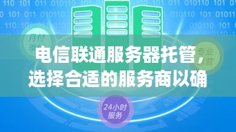 电信联通服务器托管，选择合适的服务商以确保业务稳定运行