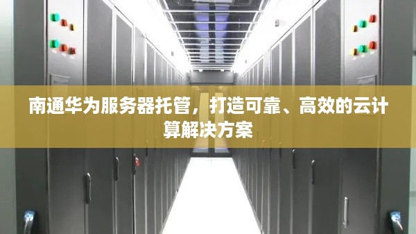 南通华为服务器托管，打造可靠、高效的云计算解决方案