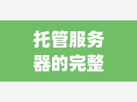 托管服务器的完整流程，从选择到部署的全方位指南