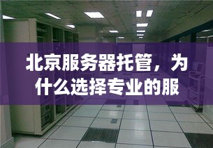 北京服务器托管，为什么选择专业的服务器托管服务？