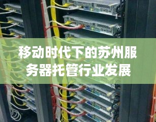 移动时代下的苏州服务器托管行业发展与创新