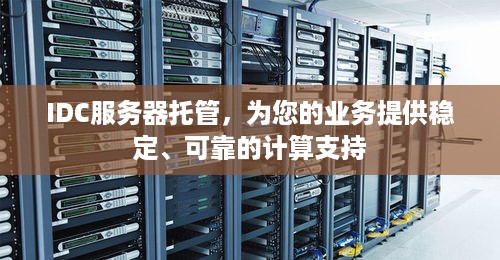 IDC服务器托管，为您的业务提供稳定、可靠的计算支持