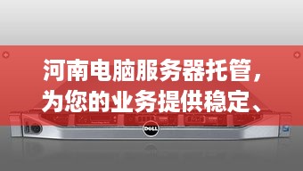 河南电脑服务器托管，为您的业务提供稳定、高效的计算支持