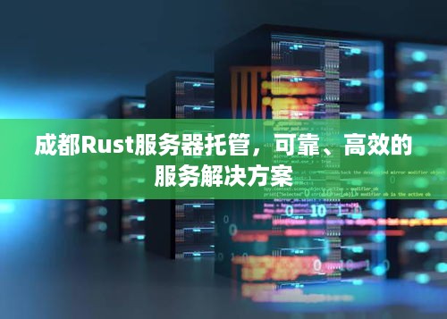 成都Rust服务器托管，可靠、高效的服务解决方案