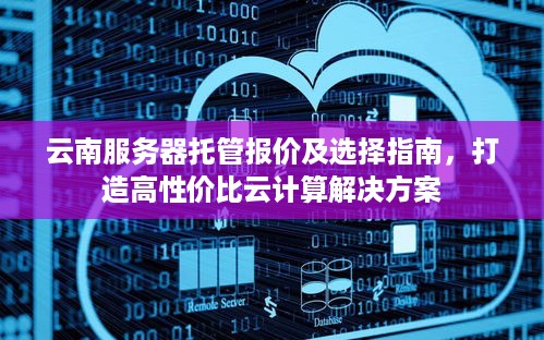 云南服务器托管报价及选择指南，打造高性价比云计算解决方案