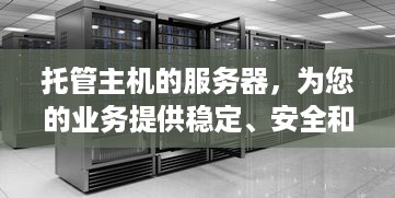 托管主机的服务器，为您的业务提供稳定、安全和高效的计算支持