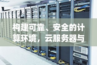 构建可靠、安全的计算环境，云服务器与机房托管详解