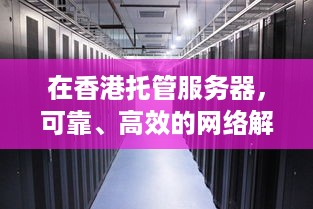 在香港托管服务器，可靠、高效的网络解决方案