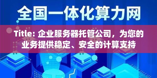 Title: 企业服务器托管公司，为您的业务提供稳定、安全的计算支持