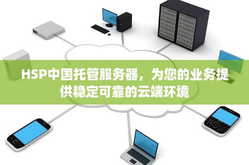 HSP中国托管服务器，为您的业务提供稳定可靠的云端环境