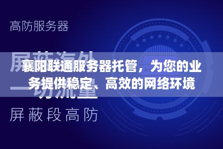 襄阳联通服务器托管，为您的业务提供稳定、高效的网络环境