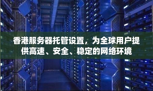 香港服务器托管设置，为全球用户提供高速、安全、稳定的网络环境