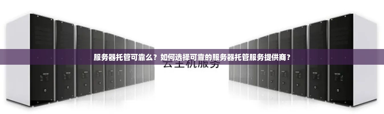 服务器托管可靠么？如何选择可靠的服务器托管服务提供商？