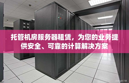 托管机房服务器租赁，为您的业务提供安全、可靠的计算解决方案