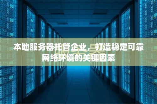 本地服务器托管企业，打造稳定可靠网络环境的关键因素