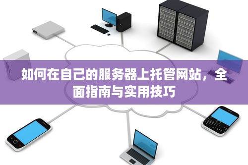 如何在自己的服务器上托管网站，全面指南与实用技巧