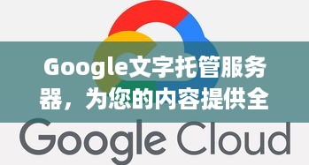 Google文字托管服务器，为您的内容提供全球影响力