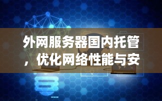 外网服务器国内托管，优化网络性能与安全性的双重选择