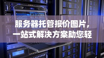 服务器托管报价图片，一站式解决方案助您轻松搭建网站