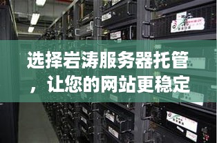 选择岩涛服务器托管，让您的网站更稳定、更安全