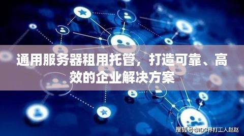 通用服务器租用托管，打造可靠、高效的企业解决方案