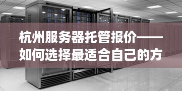 杭州服务器托管报价——如何选择最适合自己的方案？