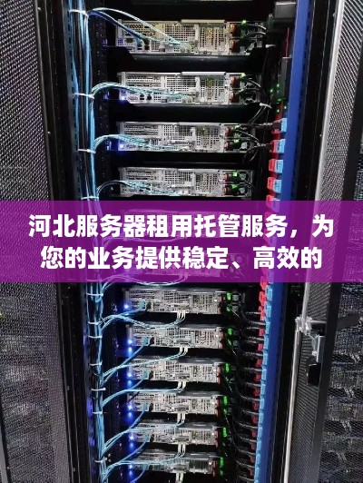 河北服务器租用托管服务，为您的业务提供稳定、高效的计算支持