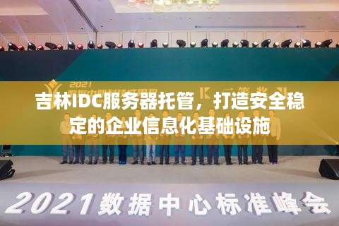 吉林IDC服务器托管，打造安全稳定的企业信息化基础设施