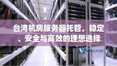 台湾机房服务器托管，稳定、安全与高效的理想选择