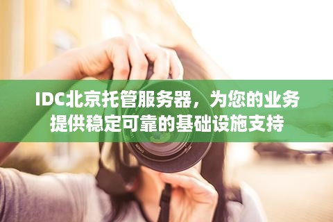 IDC北京托管服务器，为您的业务提供稳定可靠的基础设施支持