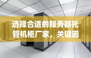 选择合适的服务器托管机柜厂家，关键因素与建议