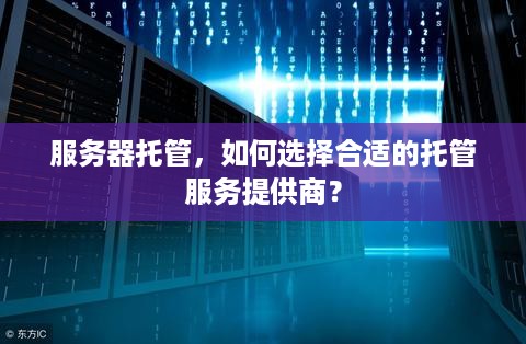 服务器托管，如何选择合适的托管服务提供商？