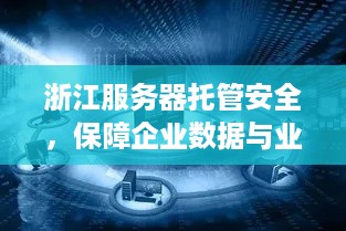 浙江服务器托管安全，保障企业数据与业务稳定运行的基石