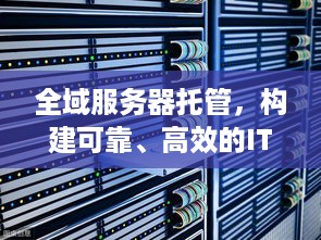 全域服务器托管，构建可靠、高效的IT基础设施