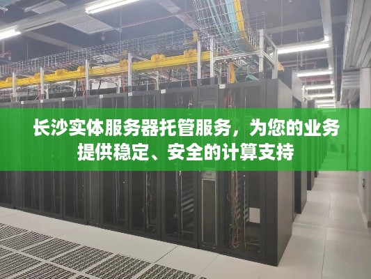 长沙实体服务器托管服务，为您的业务提供稳定、安全的计算支持