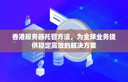 香港服务器托管方法，为全球业务提供稳定高效的解决方案