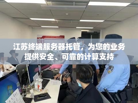 江苏终端服务器托管，为您的业务提供安全、可靠的计算支持